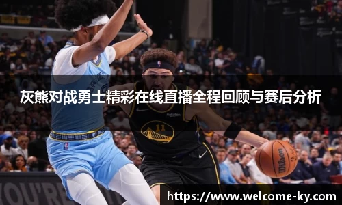 灰熊对战勇士精彩在线直播全程回顾与赛后分析