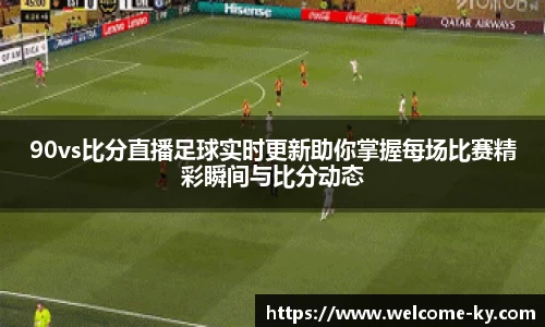 90vs比分直播足球实时更新助你掌握每场比赛精彩瞬间与比分动态