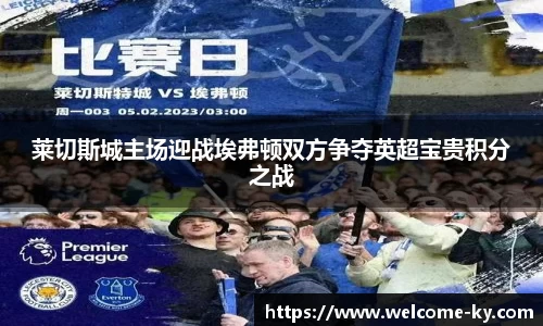 莱切斯城主场迎战埃弗顿双方争夺英超宝贵积分之战