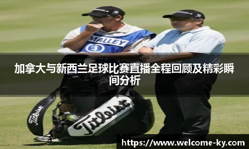 加拿大与新西兰足球比赛直播全程回顾及精彩瞬间分析