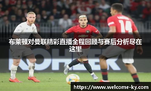 布莱顿对曼联精彩直播全程回顾与赛后分析尽在这里