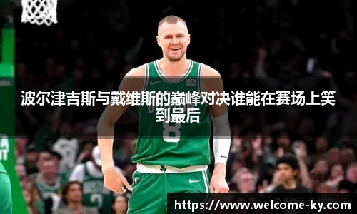 波尔津吉斯与戴维斯的巅峰对决谁能在赛场上笑到最后