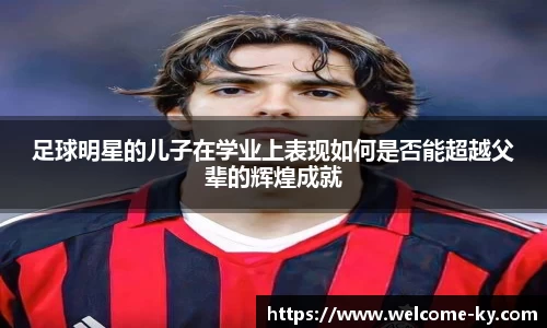 足球明星的儿子在学业上表现如何是否能超越父辈的辉煌成就