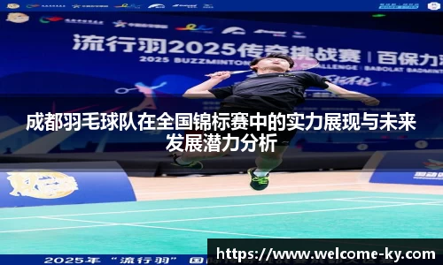 成都羽毛球队在全国锦标赛中的实力展现与未来发展潜力分析