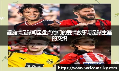 超痴情足球明星盘点他们的爱情故事与足球生涯的交织