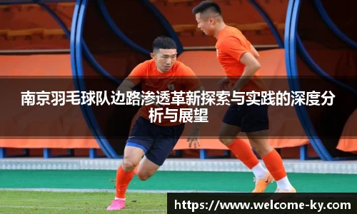 南京羽毛球队边路渗透革新探索与实践的深度分析与展望