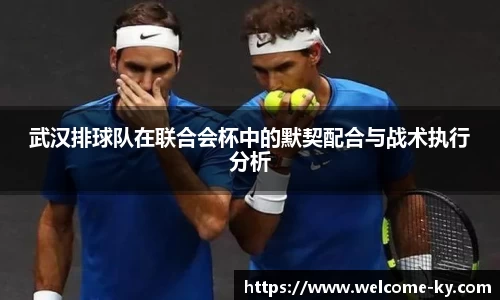 武汉排球队在联合会杯中的默契配合与战术执行分析